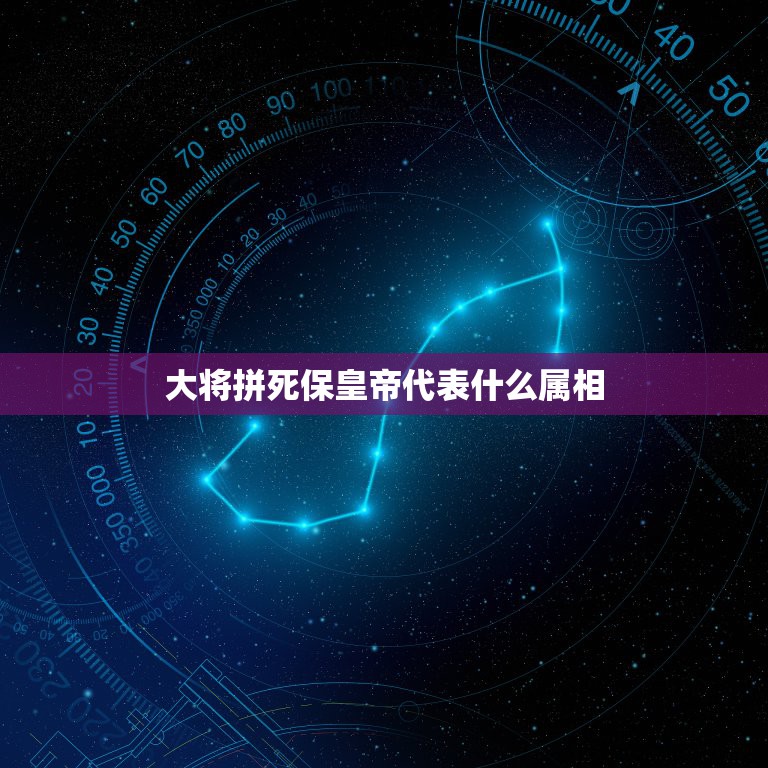 大将拼死保皇帝代表什么属相，大将拼命保皇帝？十二生肖那个？