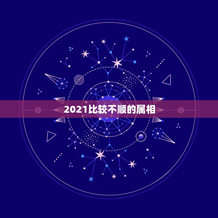 2021比较不顺的属相，2021年运势最差的生肖