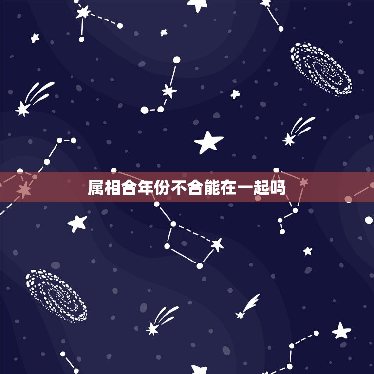 属相合年份不合能在一起吗，我和男朋友星座很配但属相不配怎么办？