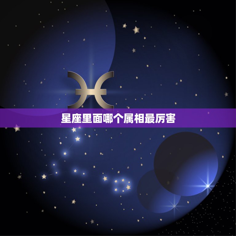 星座里面哪个属相最厉害，请问大家觉得什么星座，什么属相，什么血性的人最