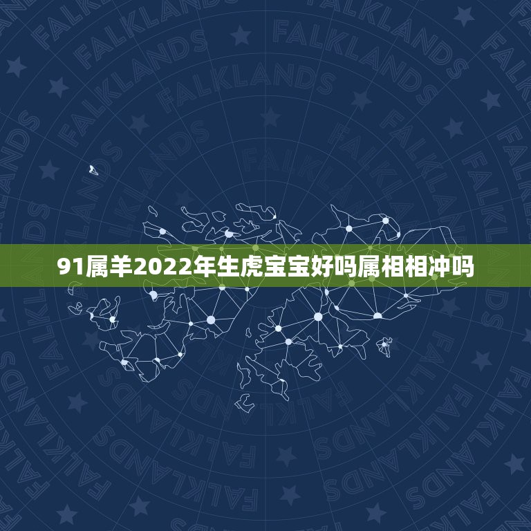 91属羊2022年生虎宝宝好吗属相相冲吗，属虎生属羊的好吗