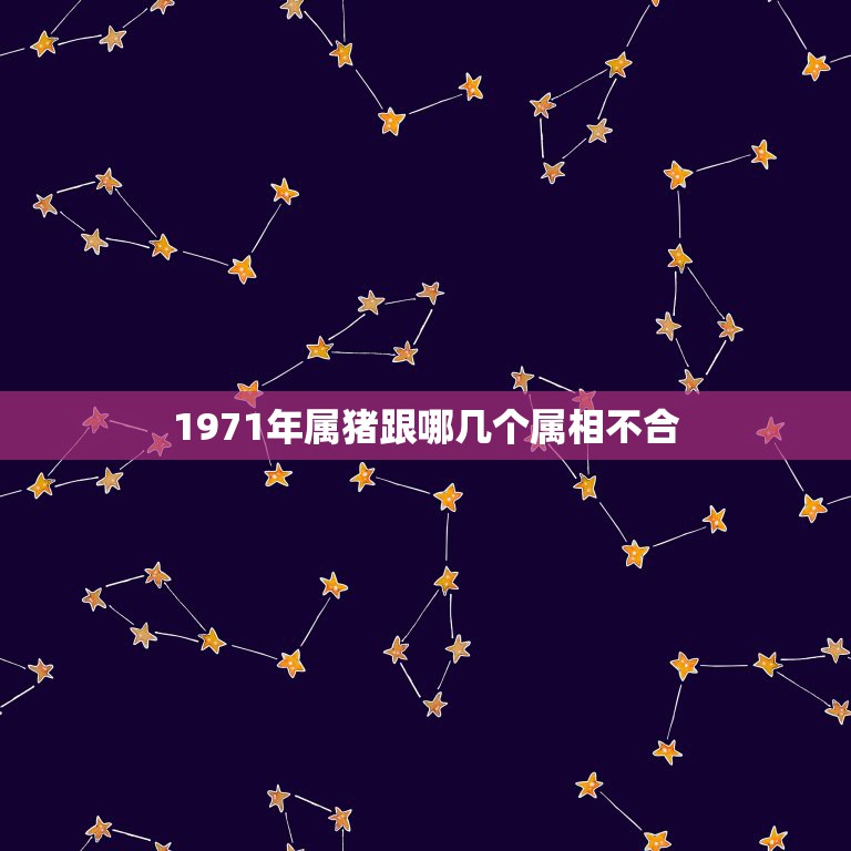 1971年属猪跟哪几个属相不合，1971年属猪与什么属相相合