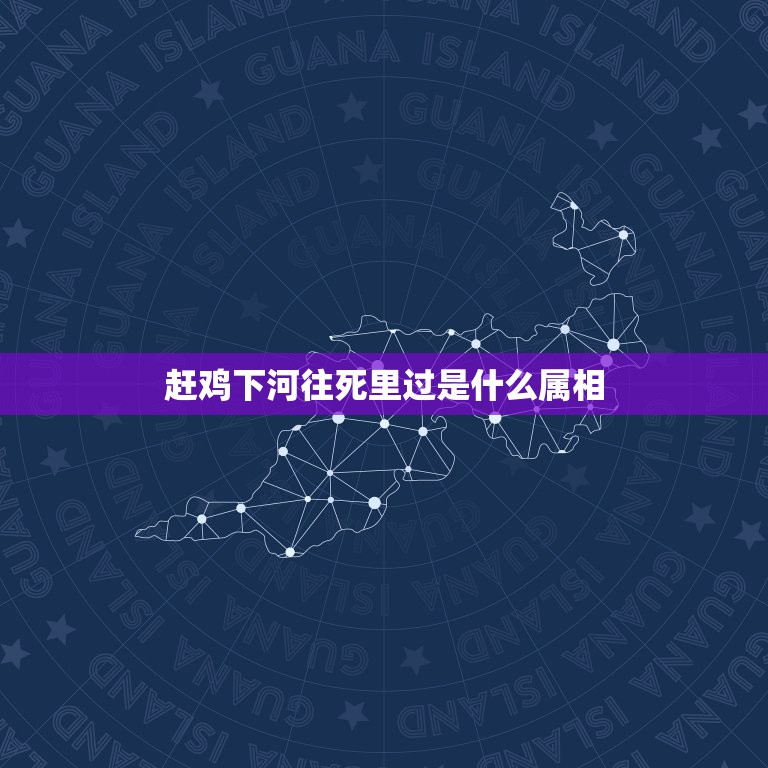 赶鸡下河往死里过是什么属相，赶鸡进河－往死里逼 猜十二生肖中的一个