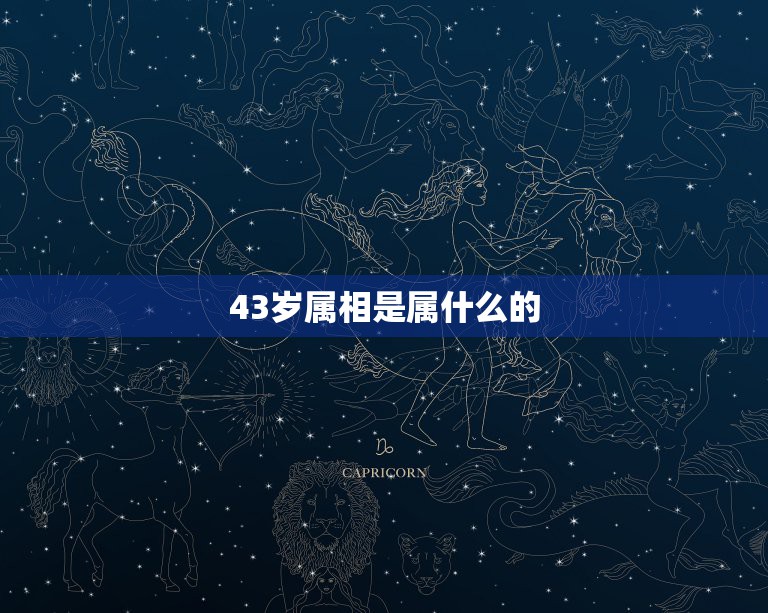 43岁属相是属什么的，2019年43岁属什么？