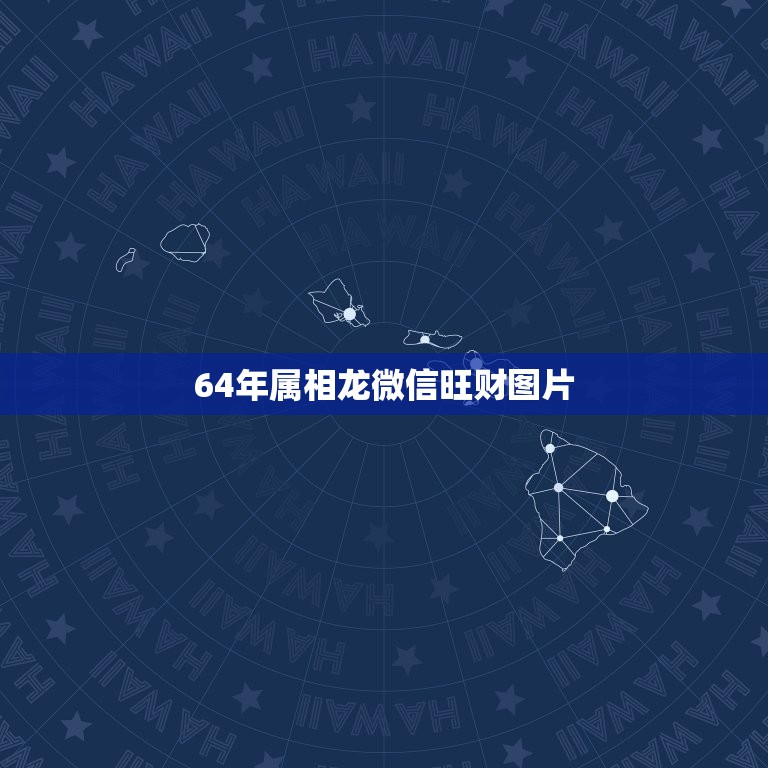 64年属相龙微信旺财图片，我是64年属龙的命太苦了，挽个什么样的微信图