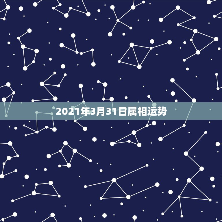 2021年3月31日属相运势，2021属相全年运势