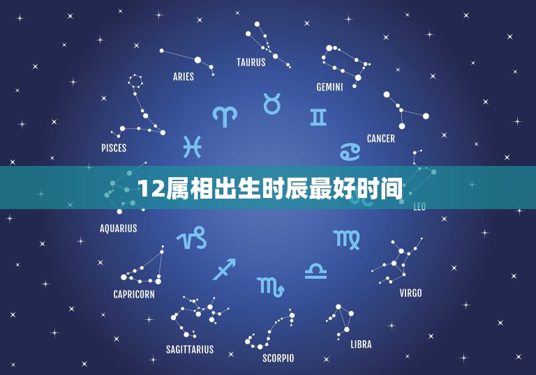 12属相出生时辰最好时间，十二生肖什么时辰出生最好