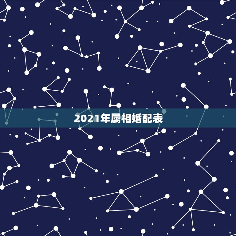 2021年属相婚配表，2021年适合婚嫁的属相