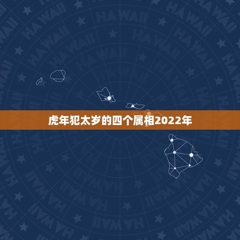 虎年犯太岁的四个属相2022年，虎属相是什么命