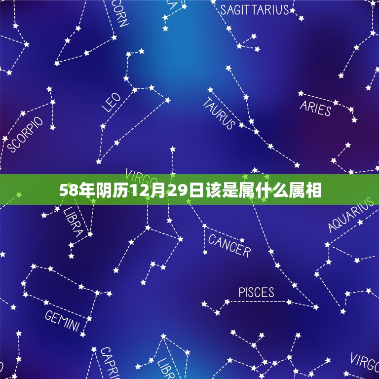 58年阴历12月29日该是属什么属相，生于公历58年12月份的人属相的