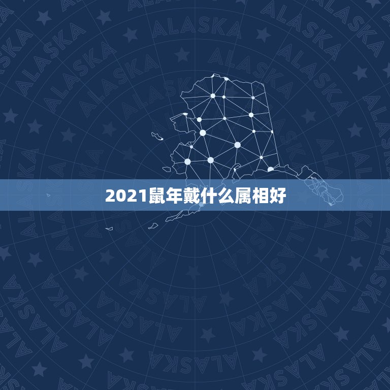 2021鼠年戴什么属相好，2021属鼠人全年运势女1984