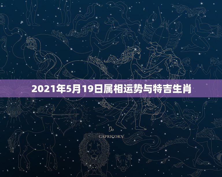 2021年5月19日属相运势与特吉生肖，李计忠2021年十二生肖运程