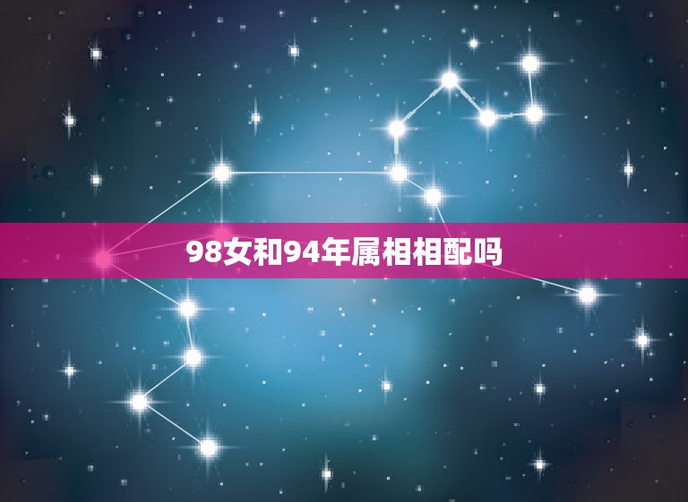 98女和94年属相相配吗，98年虎男和94年狗女相配吗