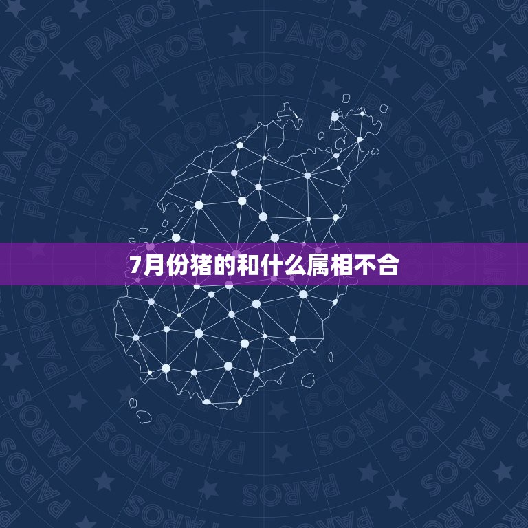 7月份猪的和什么属相不合，属猪和什么属相最配？和什么属相不配？