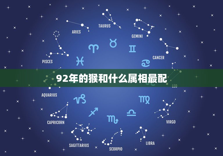 92年的猴和什么属相最配，92年属猴魔羯座与什么星座最配？