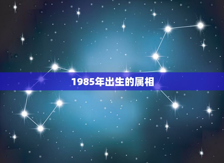 1985年出生的属相，1985年属什么生肖？