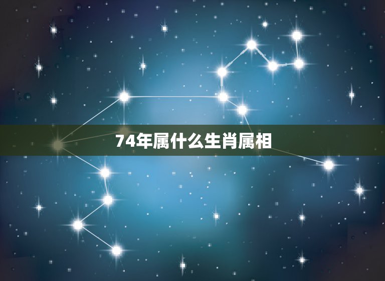 74年属什么生肖属相，74年出生属什么生肖