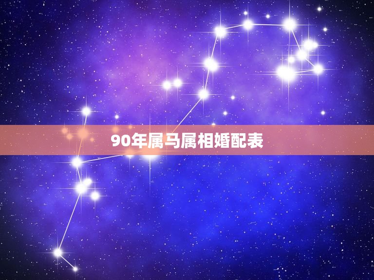 90年属马属相婚配表，90年属马婚姻配什么属相合适？