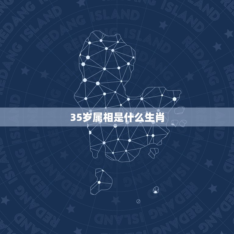 35岁属相是什么生肖，2021年35岁的属什么生肖？