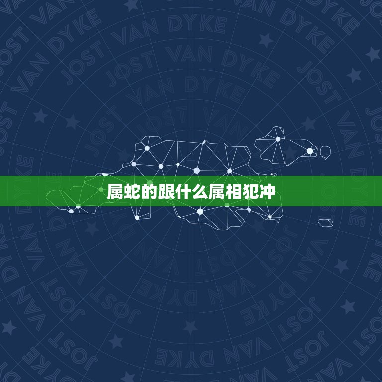 属蛇的跟什么属相犯冲，属蛇人与什么属相犯冲