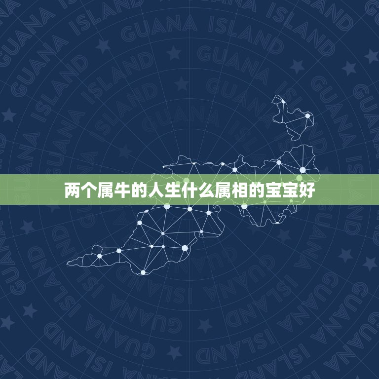 两个属牛的人生什么属相的宝宝好，父母都是属牛的生什么属相的孩子比较好