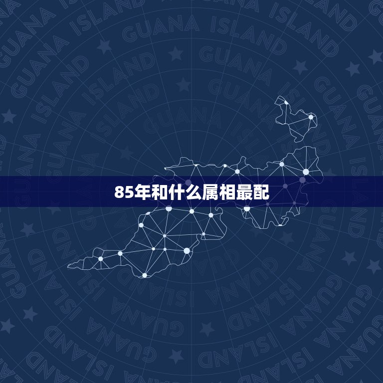 85年和什么属相最配，1985年属牛是什么命和哪个命最相配