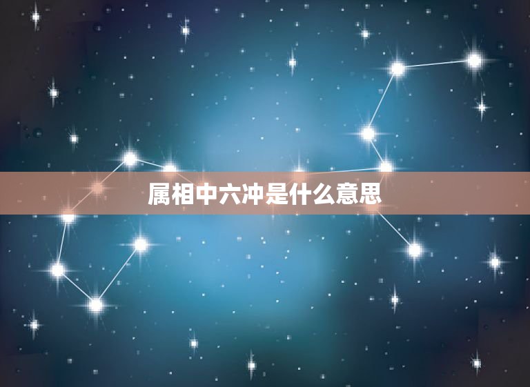 属相中六冲是什么意思，属相犯六冲是怎么回事？