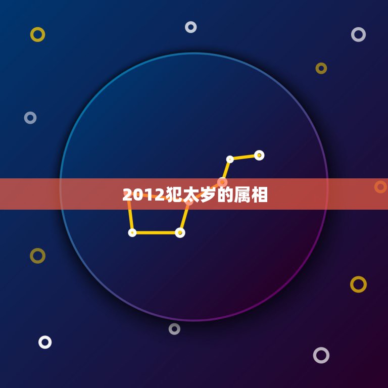 2012犯太岁的属相，2012犯太岁生肖有哪些？怎么化解犯太岁？或者带