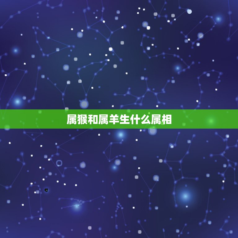 属猴和属羊生什么属相，我属羊我老公属猴，请问我们生什么属相的孩子好呢