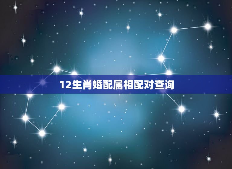 12生肖婚配属相配对查询，十二生肖属相配对