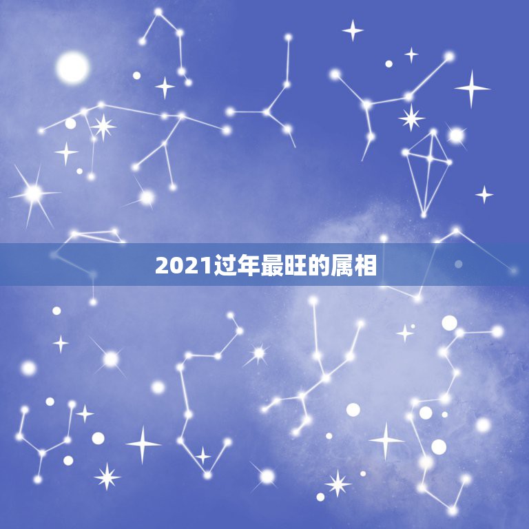 2021过年最旺的属相，2021年属龙人佩戴什么最好