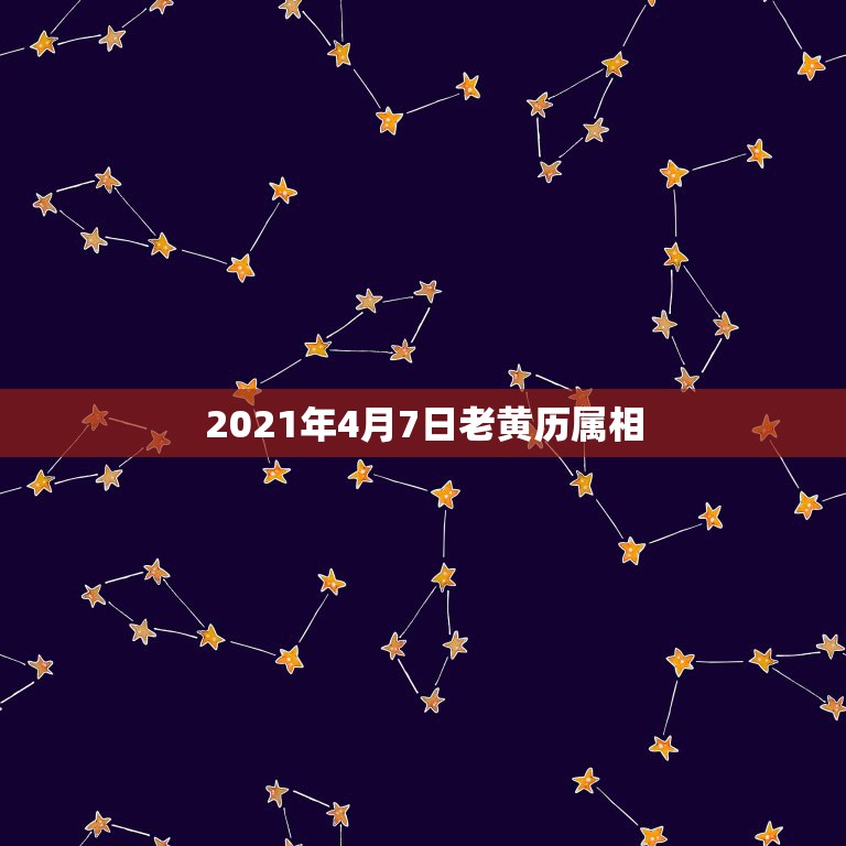 2021年4月7日老黄历属相，2021年4月19号是什么日子老黄历属什