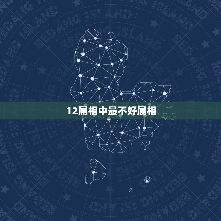 12属相中最不好属相，十二生肖哪个属相最不好