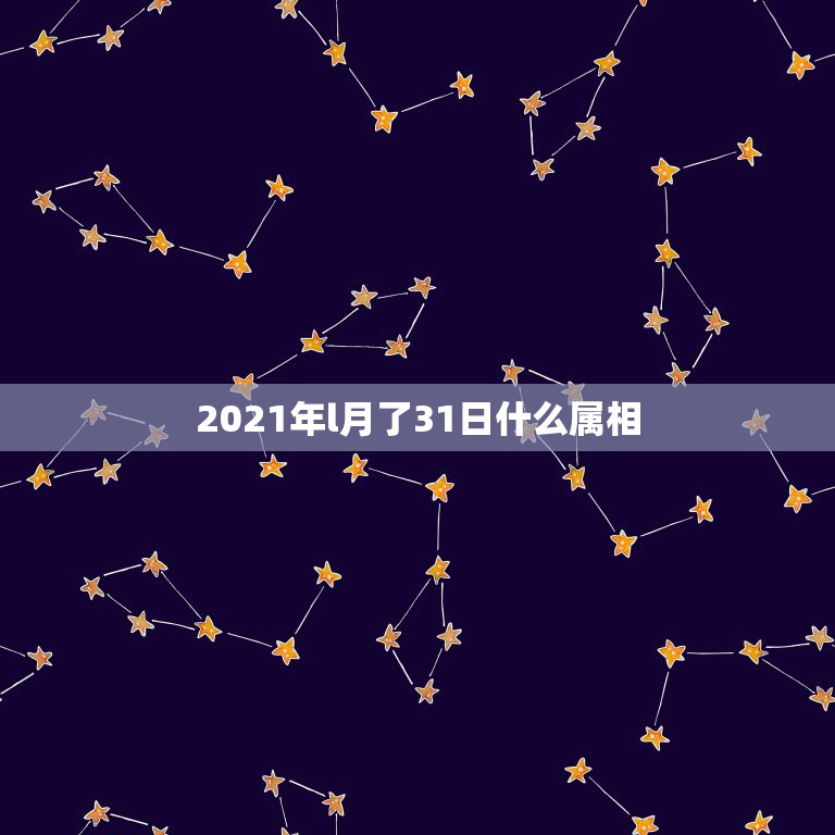 2021年l月了31日什么属相，2021年1月份出生的宝宝应该属什么