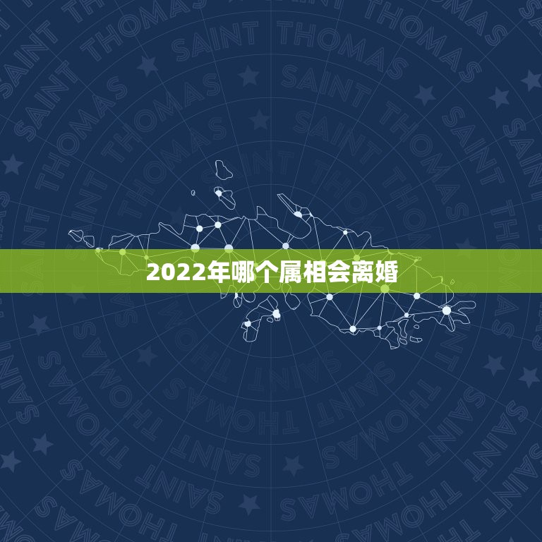 2022年哪个属相会离婚，2022年运势最好的生肖