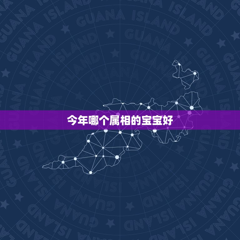 今年哪个属相的宝宝好，什么属相孩子最好