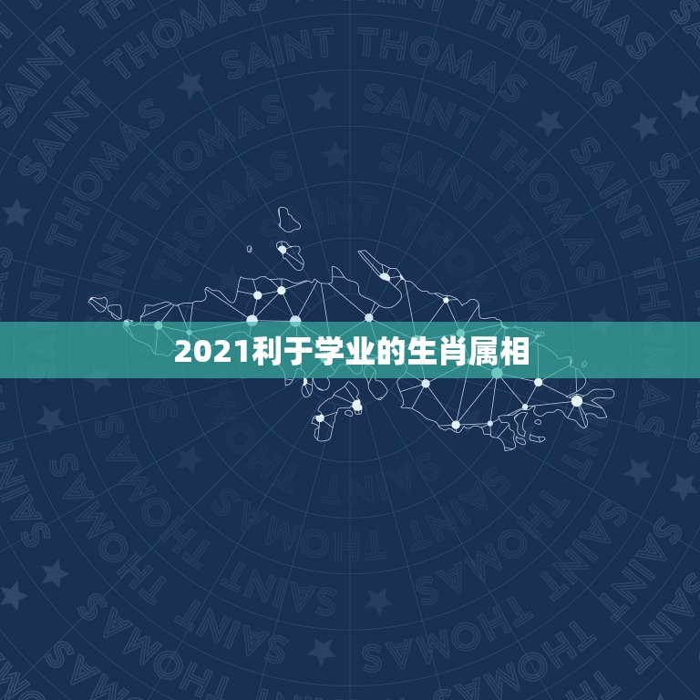 2021利于学业的生肖属相，2021年学业文昌运最佳的生肖