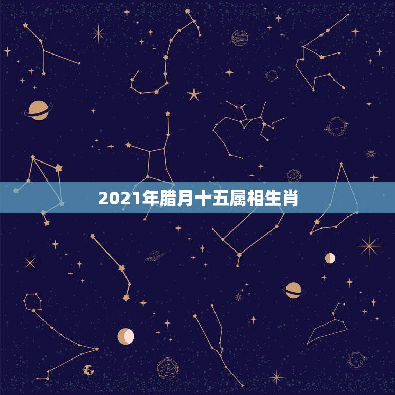 2021年腊月十五属相生肖，2021年农历4月14日当日属什么生肖？