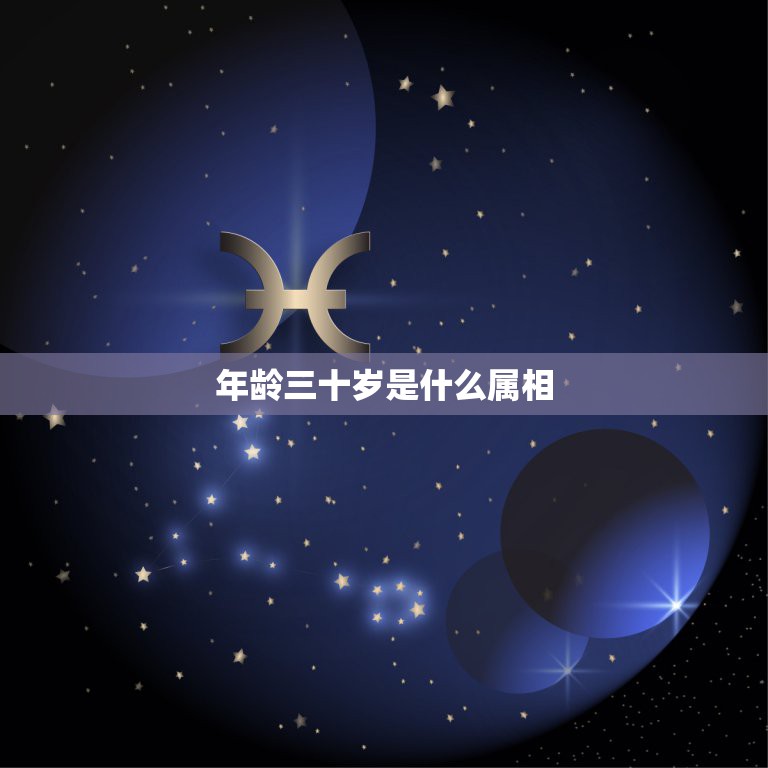 年龄三十岁是什么属相，三十岁是属什么星座