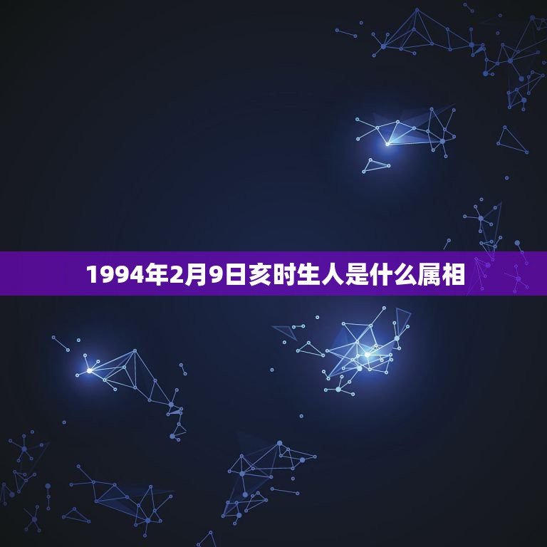 1994年2月9日亥时生人是什么属相，我是1994年农历2月9日新历3