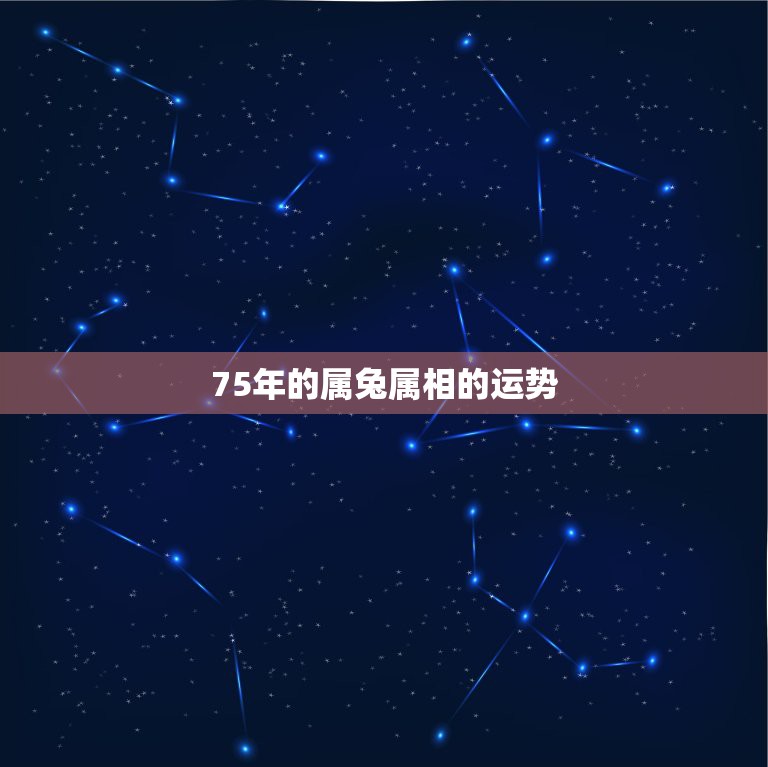 75年的属兔属相的运势，75年属兔的人2021年的运势及运程