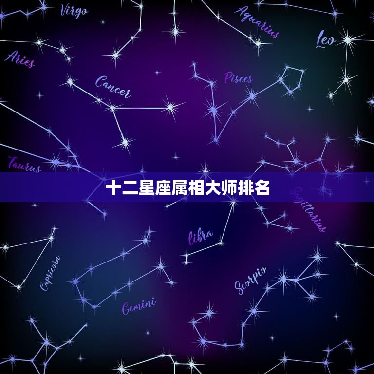 十二星座属相大师排名，十二星座各项排名