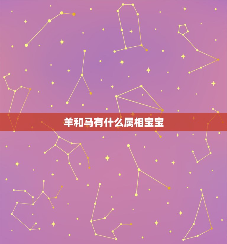 羊和马有什么属相宝宝，属马的和属羊的的孩子什么属相好