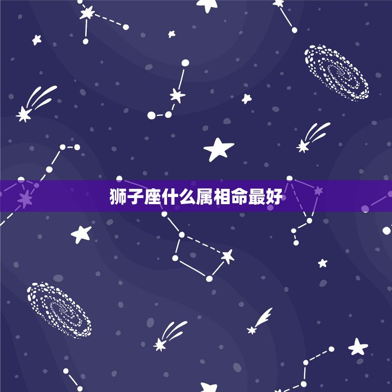 狮子座什么属相命最好，属相:虎，星座:狮子座的人怎么样？