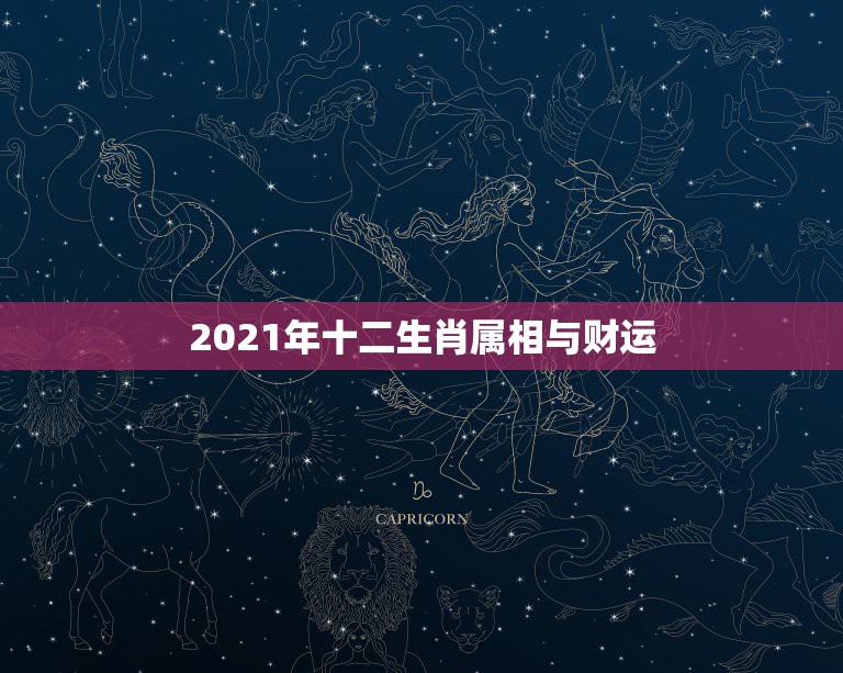 2021年十二生肖属相与财运，十二生肖运程2021年运势每月运程