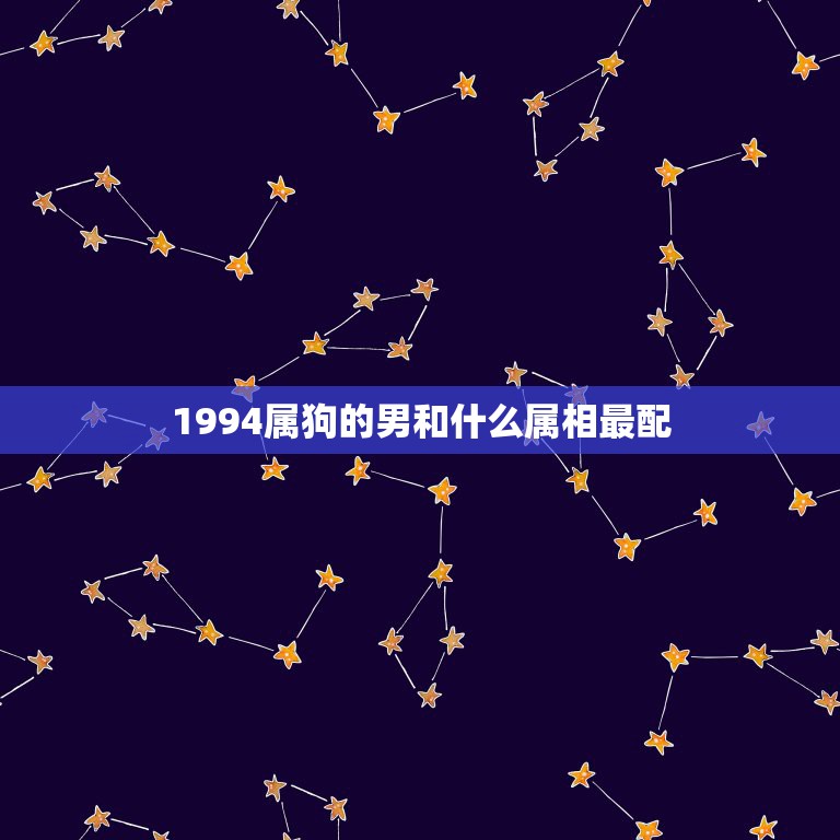 1994属狗的男和什么属相最配，属狗的男人和什么属相最配