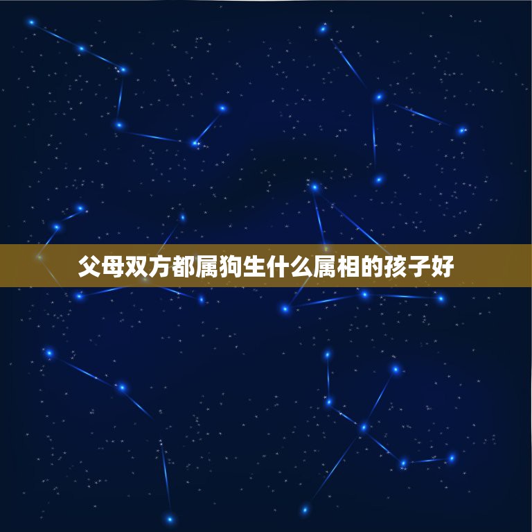 父母双方都属狗生什么属相的孩子好，属狗父母生什么属相的孩子好？