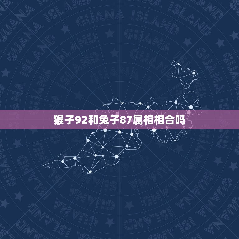 猴子92和兔子87属相相合吗，87年属兔的和92年属猴的结婚般配吗？