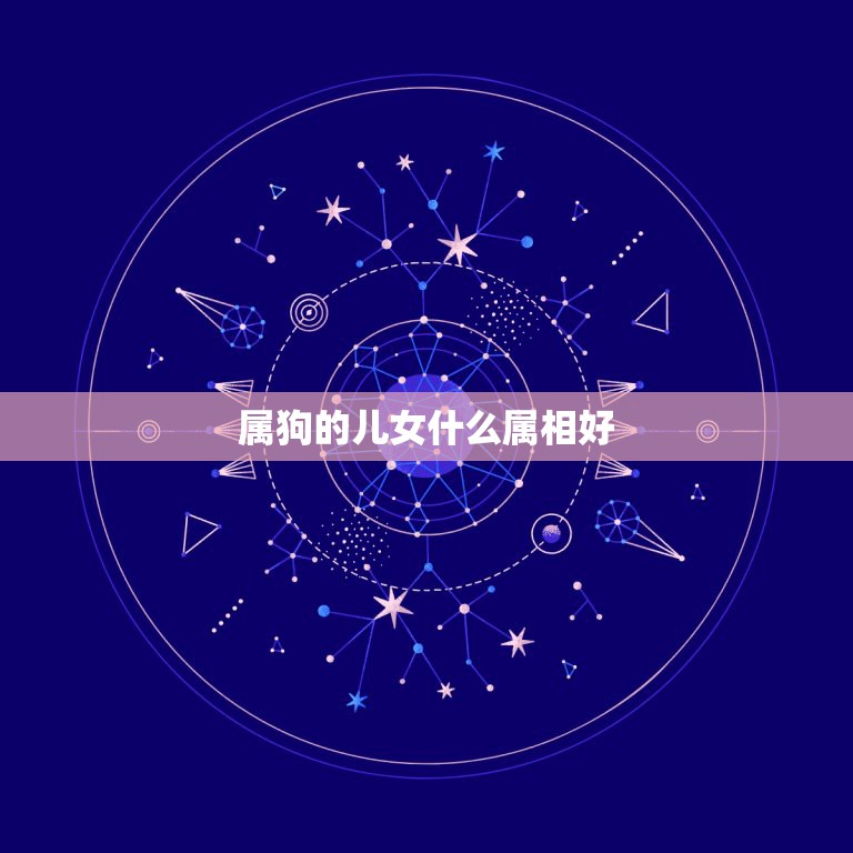 属狗的儿女什么属相好，属狗的爸妈生个什么属相的孩子好