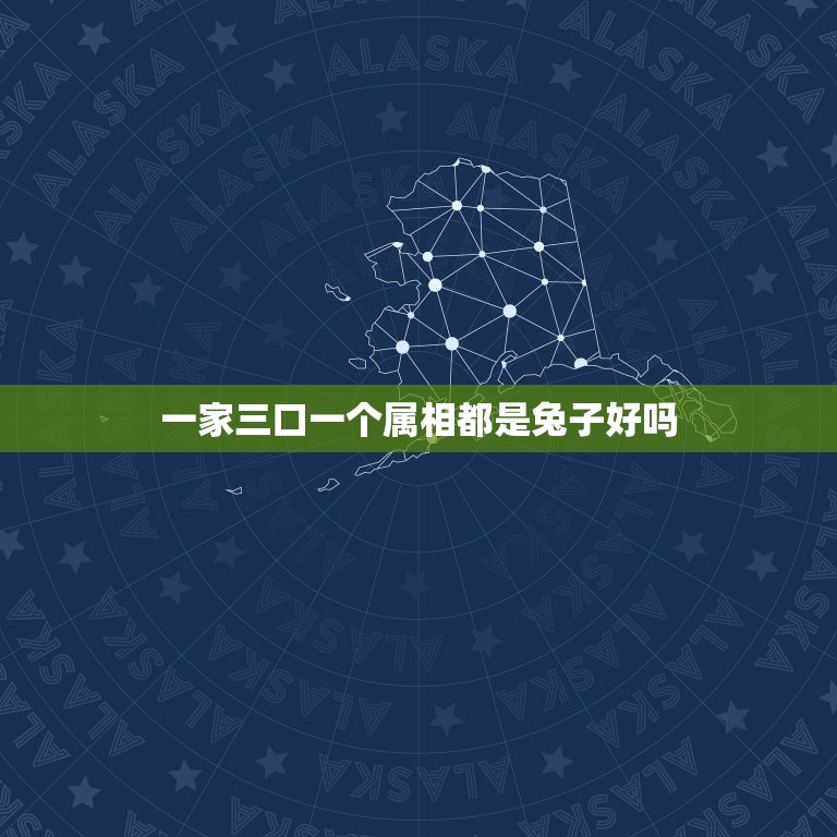 一家三口一个属相都是兔子好吗，一家三口都属兔好不好